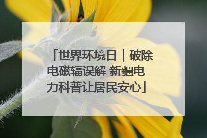 世界环境日｜破除电磁辐误解 新疆电力科普让居民安心